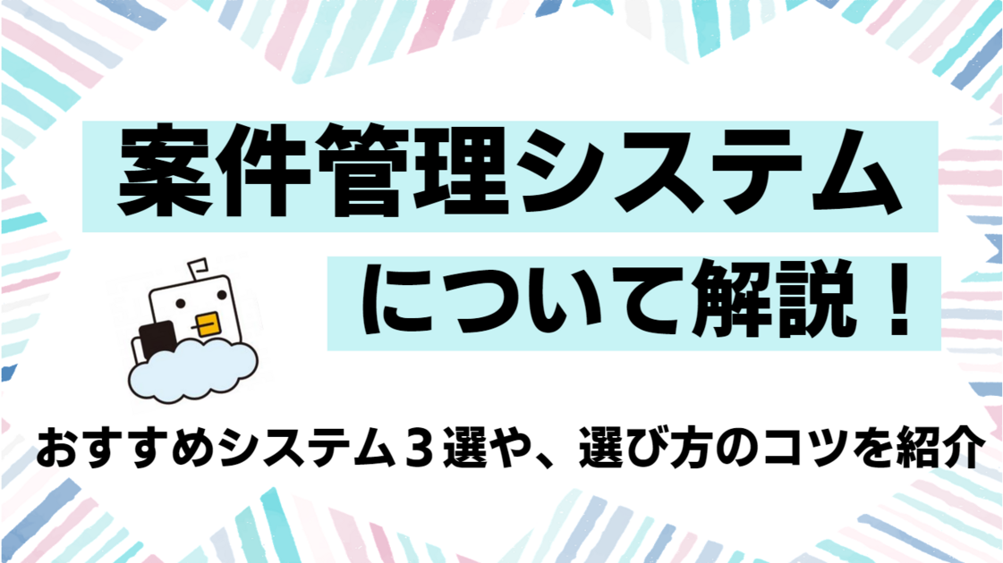 【必見】案件管理システムについて解説！おすすめシステム3選や、選び方のコツを紹介
