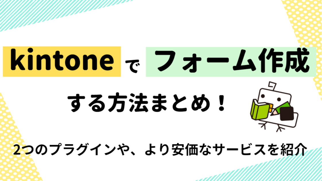 【必見】kintoneでフォームを作成する方法まとめ！2つのプラグインや、より安価なサービスを紹介