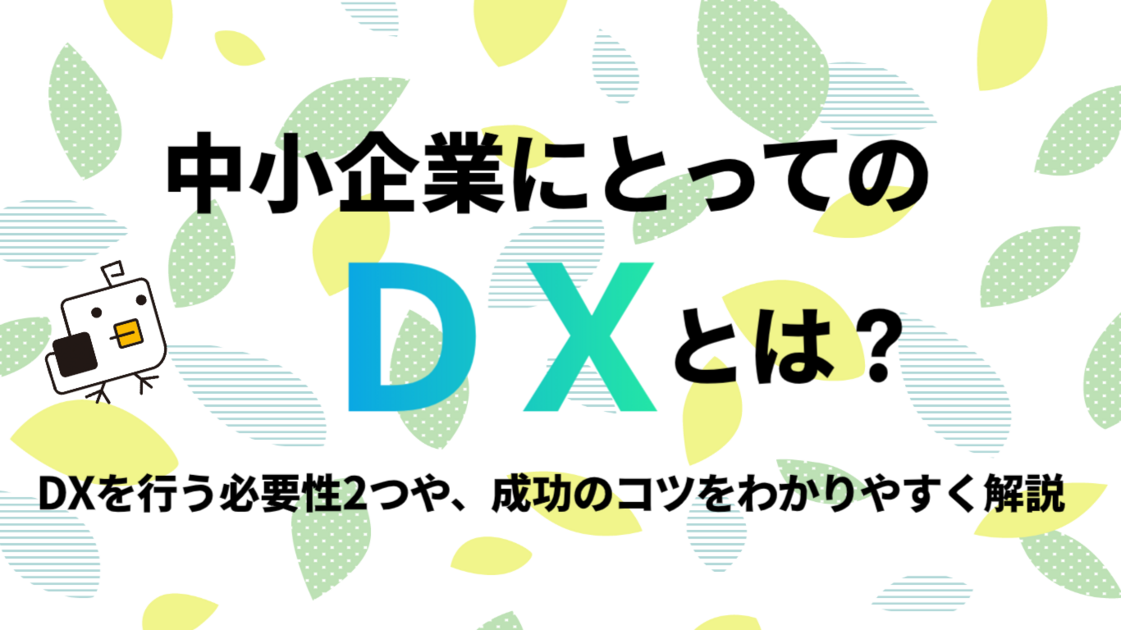 【必見】中小企業にとってのDXとは？DXを行う必要性2つや、成功のコツ5つをわかりやすく解説