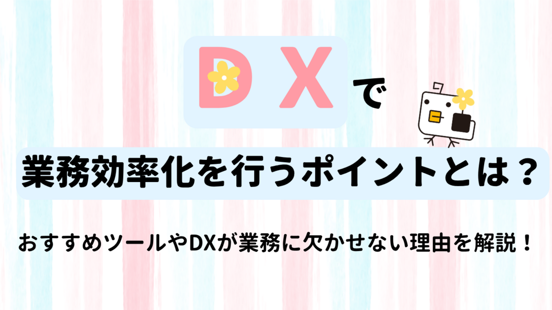 DXで業務効率化を行うポイントとは？おすすめツールやDXが業務に欠かせない理由を解説