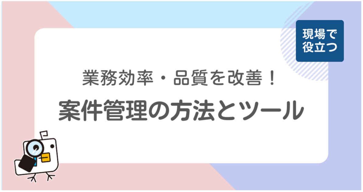 業務効率・品質を改善！現場で役立つ案件管理の方法とおすすめツール