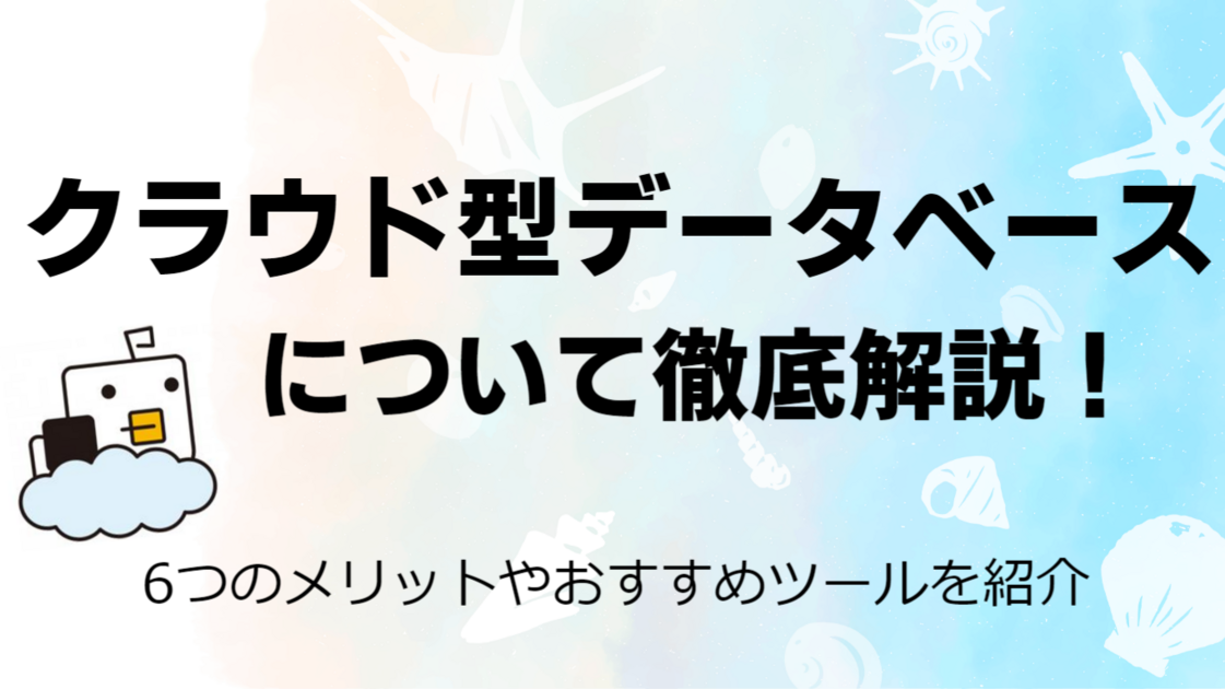 【必見】クラウド型データベースについて徹底解説！6つのメリットやおすすめツールを紹介