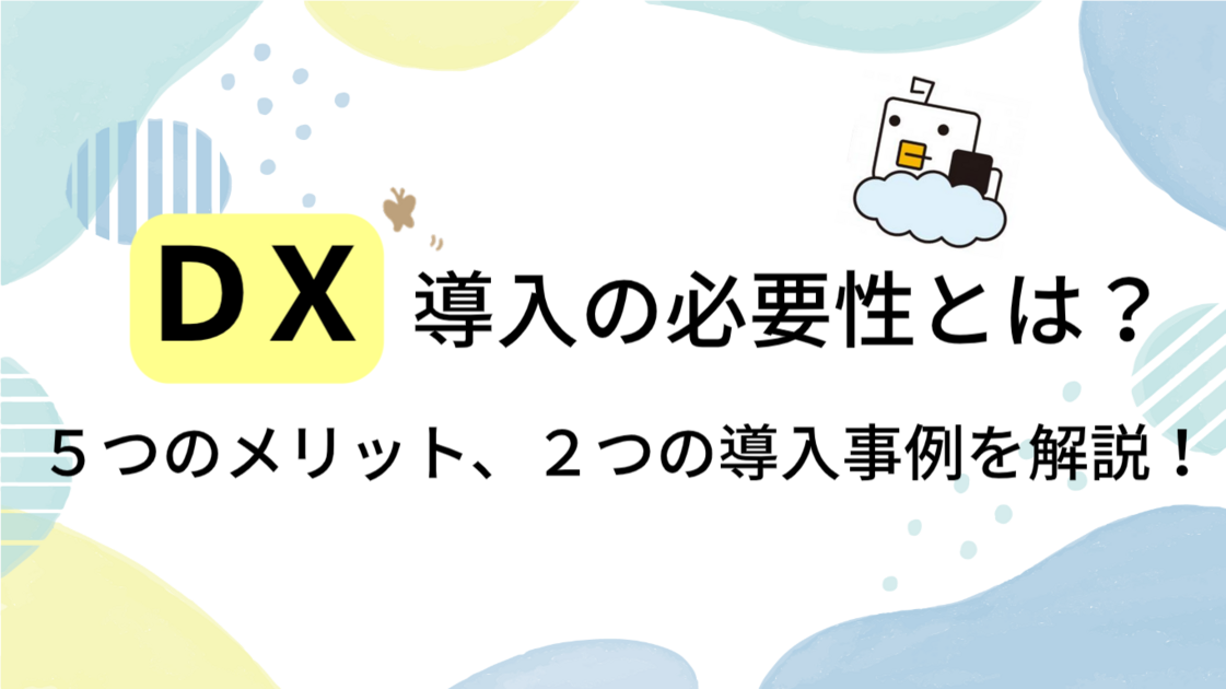【わかりやすく解説】DX導入の必要性とは？5つのメリット、2つの導入事例を解説！
