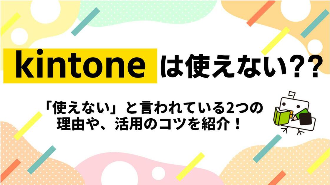 【必見】kintoneは使えない？「使えない」と言われている2つの理由や、活用のコツを紹介！