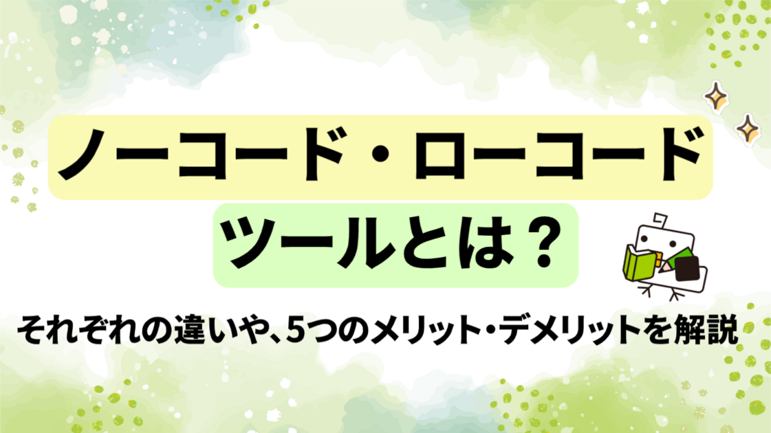 【必見】ノーコード・ローコードツールとは？それぞれの違いや5つのメリット・デメリットを解説