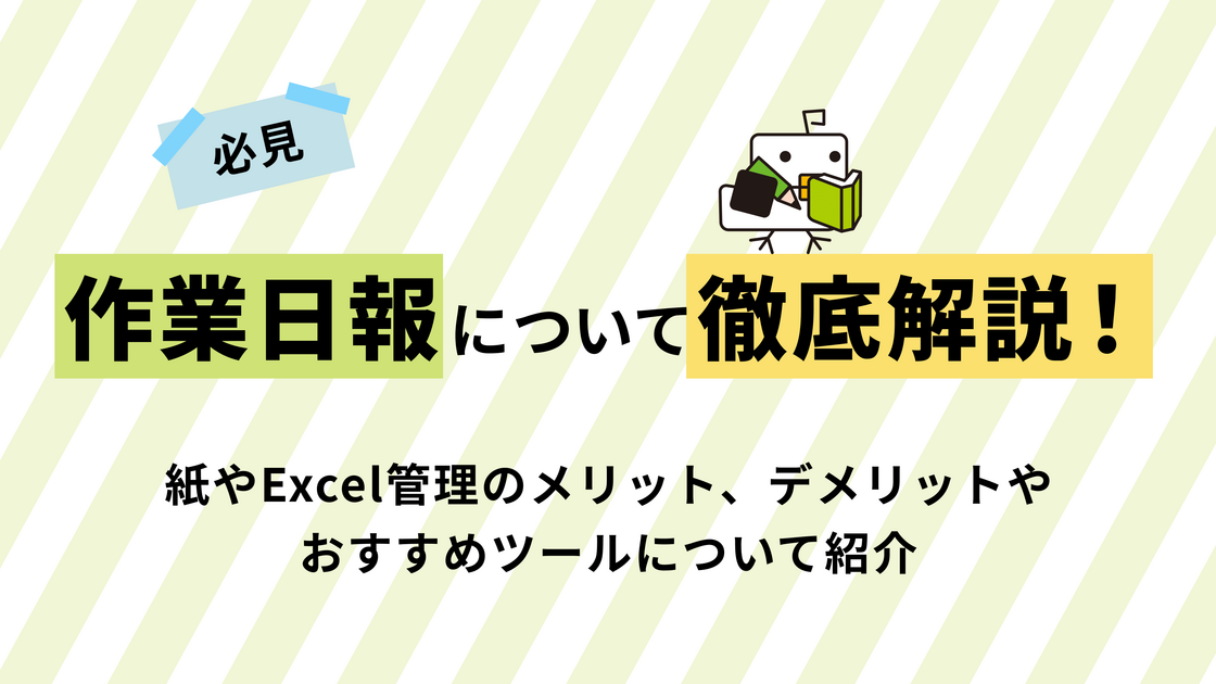 【必見】作業日報について徹底解説！紙やExcel管理のメリット、デメリットやおすすめツールについて紹介
