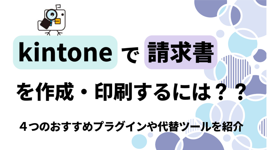 【必見】kintoneで請求書を作成・印刷するには？4つのおすすめプラグインや代替ツールを紹介