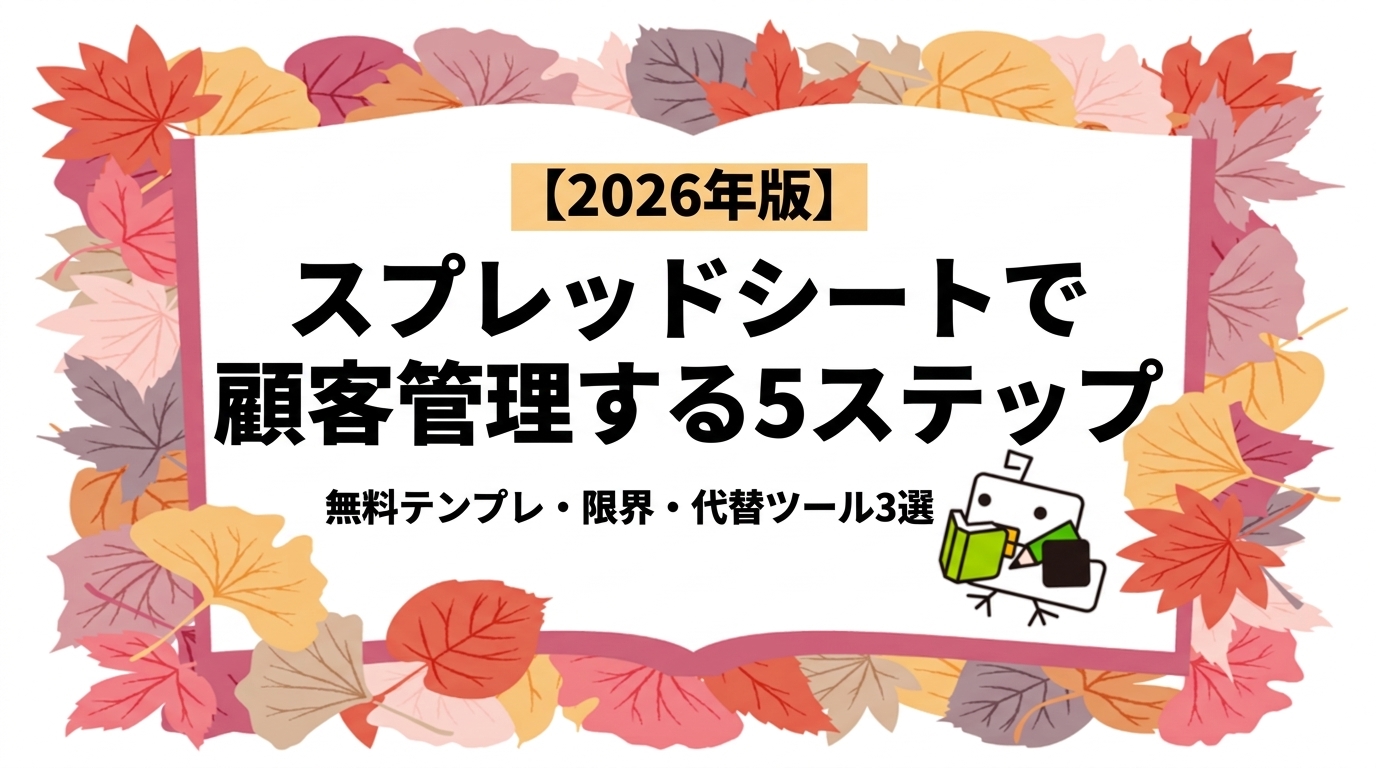 【2026年版】スプレッドシートで顧客管理する5ステップ｜無料テンプレ・限界・代替ツール3選
