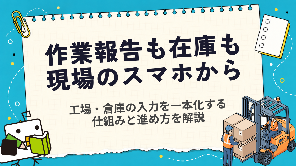 【製造】工場・倉庫の作業報告と在庫情報を現場のスマホから直接入力する仕組み｜中小メーカーの活用イメージ